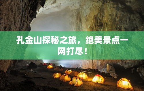 孔金山探秘之旅，絕美景點(diǎn)一網(wǎng)打盡！