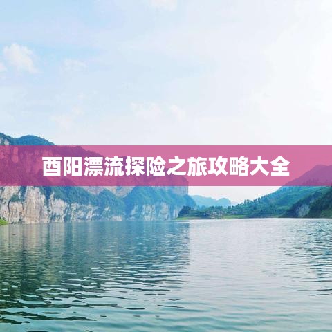 酉陽(yáng)漂流探險(xiǎn)之旅攻略大全