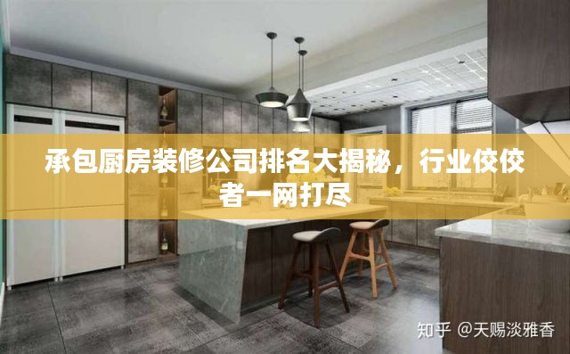 承包廚房裝修公司排名大揭秘，行業(yè)佼佼者一網(wǎng)打盡