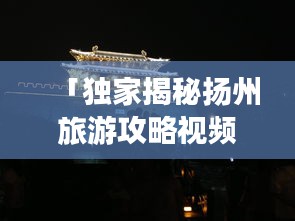 「獨家揭秘?fù)P州旅游攻略視頻教程，古都魅力深度游」