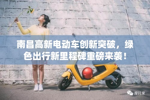 南昌高新電動(dòng)車創(chuàng)新突破，綠色出行新里程碑重磅來襲！
