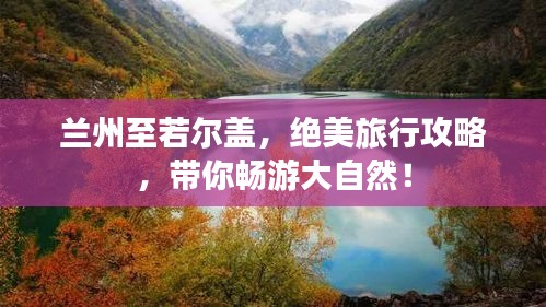 蘭州至若爾蓋，絕美旅行攻略，帶你暢游大自然！