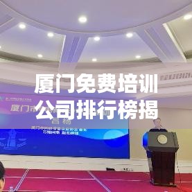 廈門(mén)免費(fèi)培訓(xùn)公司排行榜揭曉，影響力深度探討
