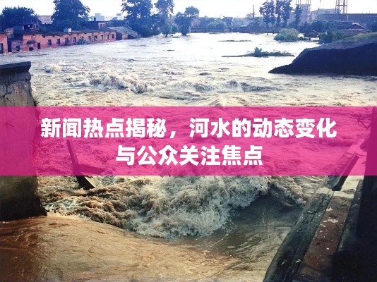 新聞熱點揭秘，河水的動態(tài)變化與公眾關注焦點