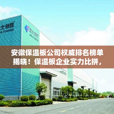 安徽保溫板公司權(quán)威排名榜單揭曉！保溫板企業(yè)實(shí)力比拼，選購首選這些正規(guī)品牌！