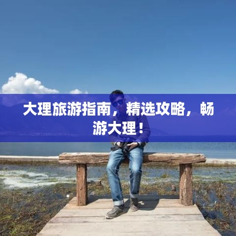 大理旅游指南，精選攻略，暢游大理！