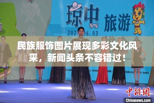 民族服飾圖片展現(xiàn)多彩文化風(fēng)采，新聞頭條不容錯(cuò)過！