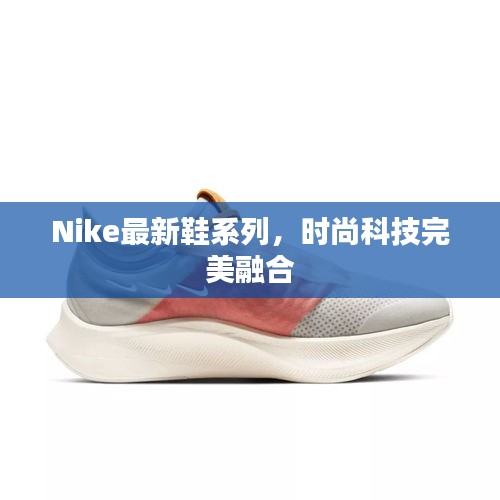 Nike最新鞋系列，時尚科技完美融合