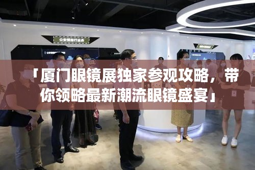 「廈門眼鏡展獨家參觀攻略，帶你領(lǐng)略最新潮流眼鏡盛宴」