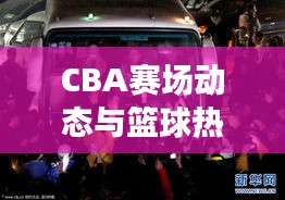 CBA賽場動態(tài)與籃球熱潮席卷國內(nèi)，最新籃球新聞頭條全掌握！
