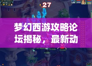 夢幻西游攻略論壇揭秘，最新動(dòng)態(tài)一網(wǎng)打盡解析