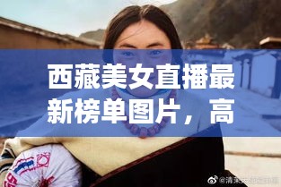 西藏美女直播最新榜單圖片，高原魅力與時尚風采驚艷亮相