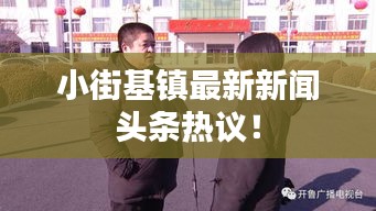 小街基鎮(zhèn)最新新聞頭條熱議！