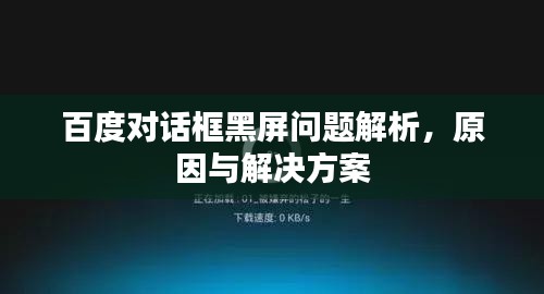百度對話框黑屏問題解析，原因與解決方案