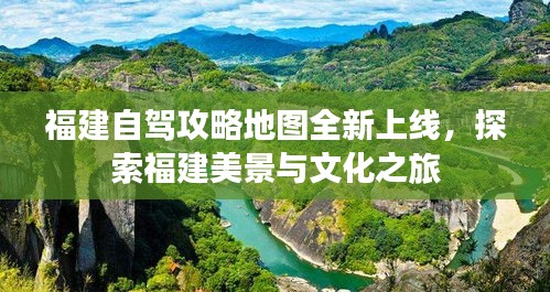 福建自駕攻略地圖全新上線，探索福建美景與文化之旅