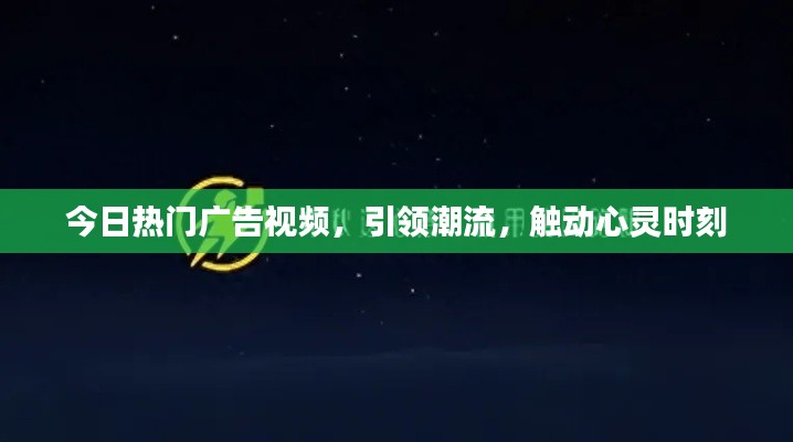 今日熱門廣告視頻，引領(lǐng)潮流，觸動心靈時刻