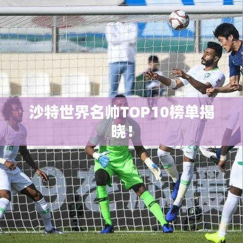 沙特世界名帥TOP10榜單揭曉！