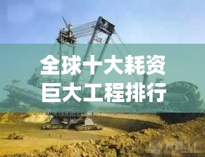 全球十大耗資巨大工程排行榜，震撼世界的建設(shè)巨頭！