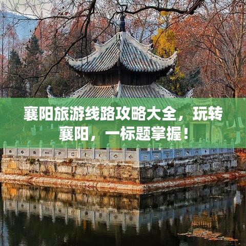 襄陽旅游線路攻略大全，玩轉(zhuǎn)襄陽，一標(biāo)題掌握！
