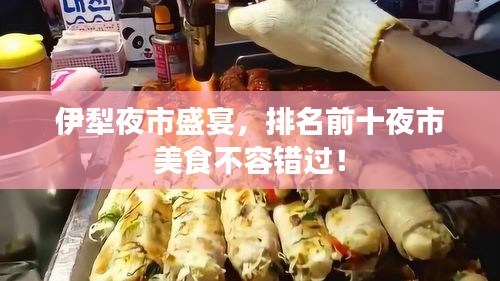 伊犁夜市盛宴，排名前十夜市美食不容錯過！