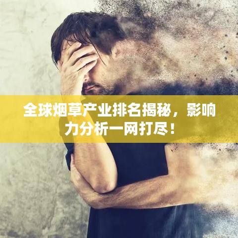 全球煙草產(chǎn)業(yè)排名揭秘，影響力分析一網(wǎng)打盡！