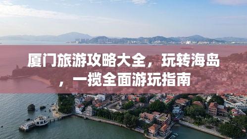 廈門旅游攻略大全，玩轉(zhuǎn)海島，一攬全面游玩指南