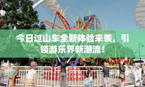 今日過山車全新體驗(yàn)來襲，引領(lǐng)游樂界新潮流！