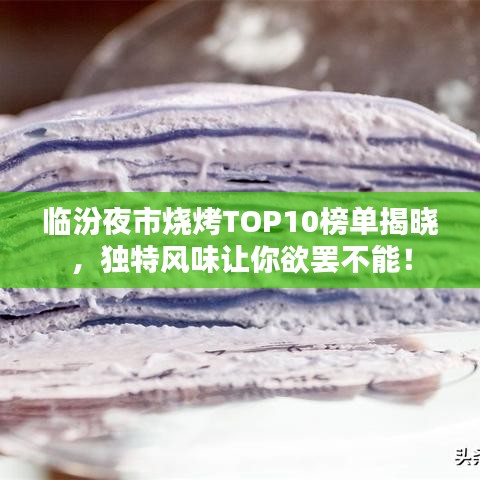 臨汾夜市燒烤TOP10榜單揭曉，獨(dú)特風(fēng)味讓你欲罷不能！