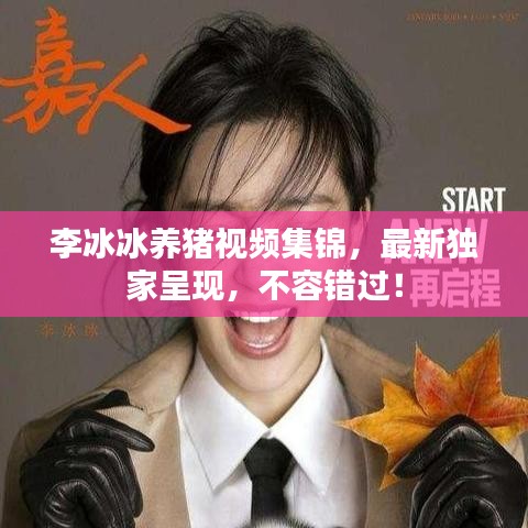李冰冰養(yǎng)豬視頻集錦，最新獨(dú)家呈現(xiàn)，不容錯(cuò)過(guò)！