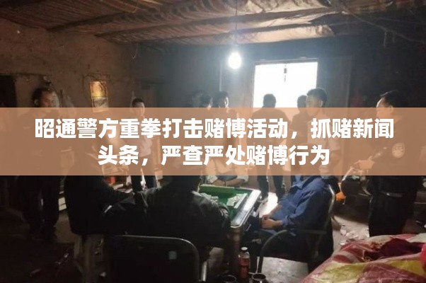 昭通警方重拳打擊賭博活動(dòng)，抓賭新聞?lì)^條，嚴(yán)查嚴(yán)處賭博行為