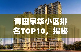 青田豪華小區(qū)排名TOP10，揭秘繁華背后的尊貴居所