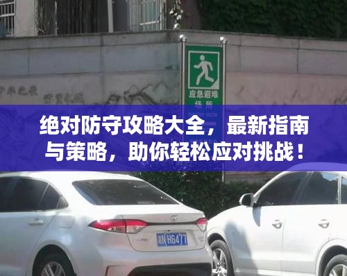 絕對(duì)防守攻略大全，最新指南與策略，助你輕松應(yīng)對(duì)挑戰(zhàn)！