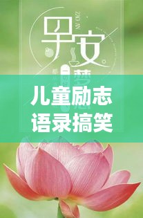 兒童勵(lì)志語錄搞笑集錦，歡樂成長，勵(lì)志無限！