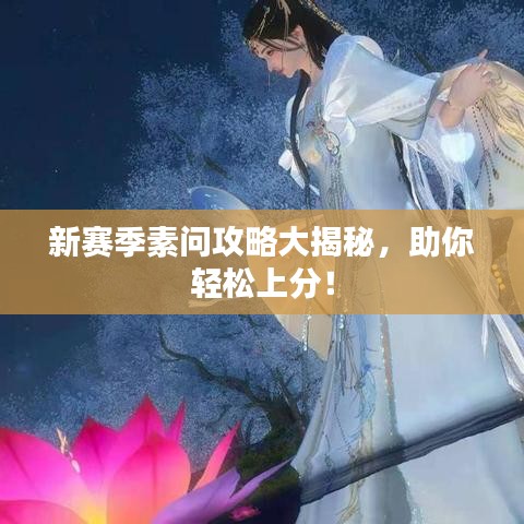 新賽季素問攻略大揭秘，助你輕松上分！