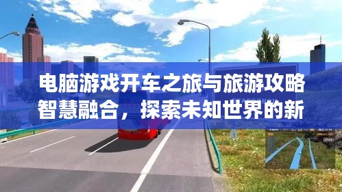 電腦游戲開車之旅與旅游攻略智慧融合，探索未知世界的新境界