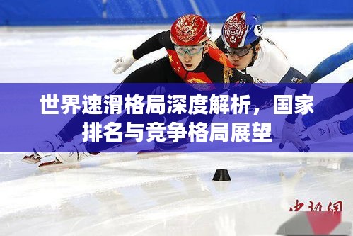 世界速滑格局深度解析，國家排名與競爭格局展望