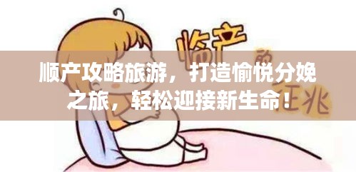 順產(chǎn)攻略旅游，打造愉悅分娩之旅，輕松迎接新生命！