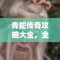 青蛇傳奇攻略大全，全面解析，助你輕松登頂?。ㄗ钚拢? class=
