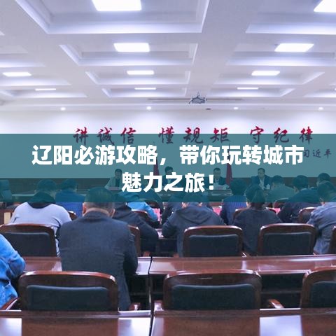 遼陽必游攻略，帶你玩轉城市魅力之旅！