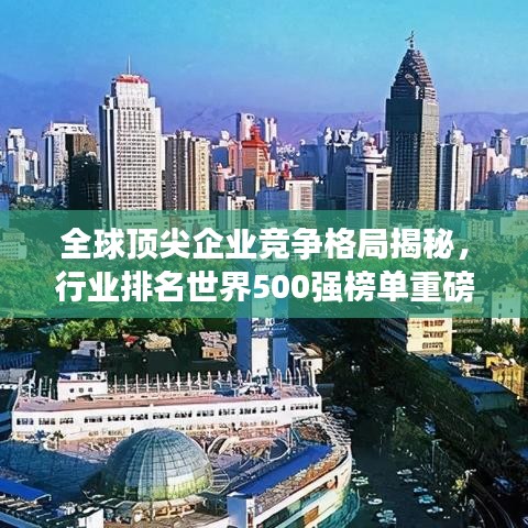 全球頂尖企業(yè)競爭格局揭秘，行業(yè)排名世界500強榜單重磅出爐！