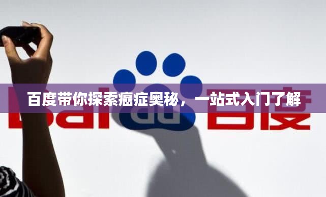 百度帶你探索癌癥奧秘，一站式入門了解