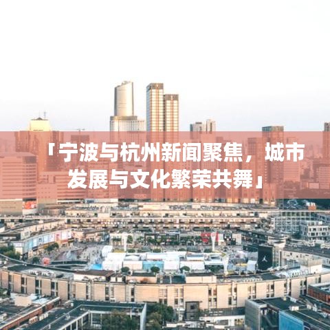 「寧波與杭州新聞聚焦，城市發(fā)展與文化繁榮共舞」