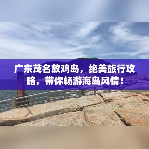 廣東茂名放雞島，絕美旅行攻略，帶你暢游海島風情！