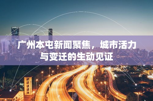 廣州本屯新聞聚焦，城市活力與變遷的生動見證