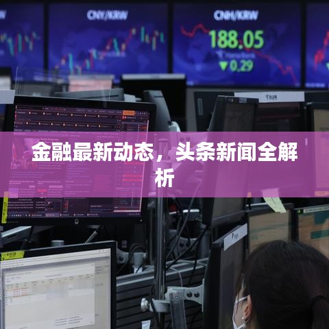 金融最新動態(tài)，頭條新聞全解析