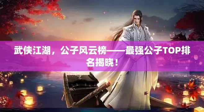 武俠江湖，公子風(fēng)云榜——最強公子TOP排名揭曉！