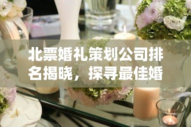 北票婚禮策劃公司排名揭曉，探尋最佳婚禮策劃與服務，專業(yè)定制浪漫婚禮盛宴！