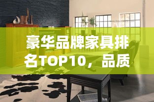 豪華品牌家具排名TOP10，品質(zhì)之選，生活品味升級