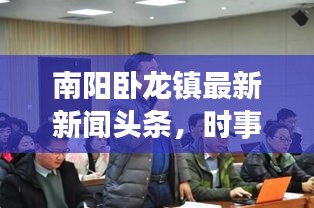 南陽臥龍鎮(zhèn)最新新聞?lì)^條，時(shí)事動(dòng)態(tài)一網(wǎng)打盡