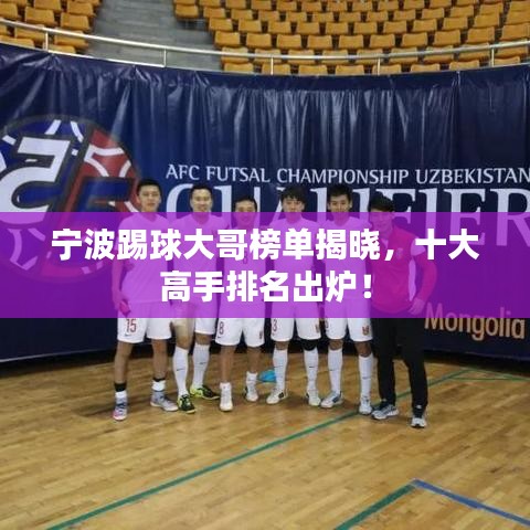 寧波踢球大哥榜單揭曉，十大高手排名出爐！